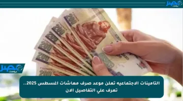 التأمينات الاجتماعية تعلن موعد صرف معاشات أغسطس 2025.. تعرف على التفاصيل الآن